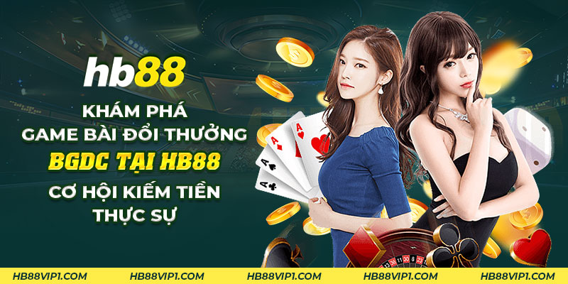 36 Kham pha game bai doi thuong bgdc tai HB88 Co hoi kiem tien thuc su
