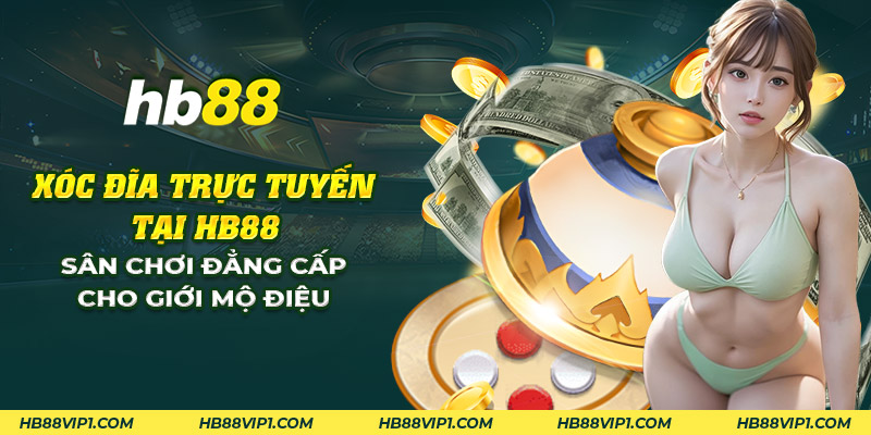 6 xoc dia truc tuyen tai hb88 san choi dang cap cho gioi mo dieu