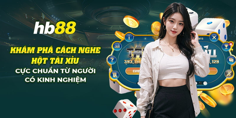 4 kham pha cach nghe hot tai xiu cuc chuan tu nguoi co kinh nghiem