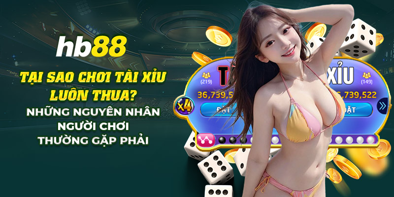 Tại sao chơi tài xỉu luôn thua? Những nguyên nhân thường gặp 8 19 tai sao choi tai xiu luon thua nhung nguyen nhan nguoi choi thuong gap phai