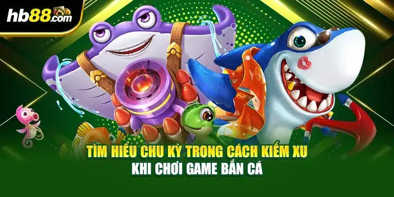 Tìm hiểu chu kỳ trong cách kiếm xu khi chơi game bắn cá